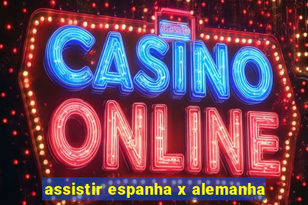 assistir espanha x alemanha